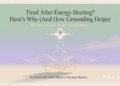 Tired After Energy Healing Here’s Why (And How Grounding Helps)