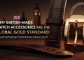 Why British-Made Watch Accessories are the Global Gold Standard
