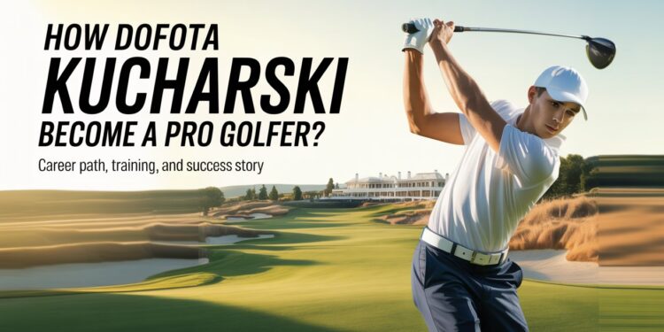 How Dofota Kucharski Become a Pro Golfer