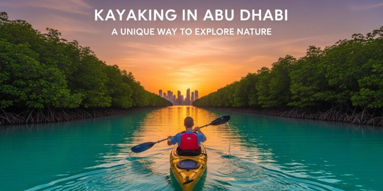 Kayaking in Abu Dhabi A Unique Way to Explore Nature
