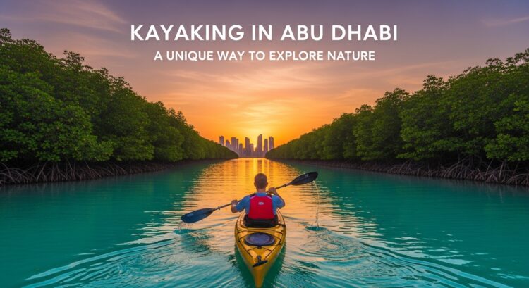 Kayaking in Abu Dhabi A Unique Way to Explore Nature